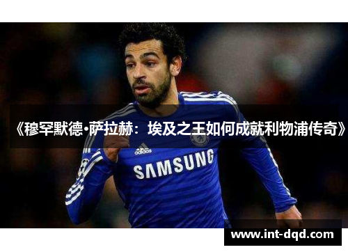 《穆罕默德·萨拉赫：埃及之王如何成就利物浦传奇》